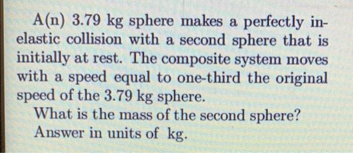 A A N 3 79 Kg Sphere Makes A Perfectly In Elastic Collision With A Second Sphere That Is Initially At Rest The Compos 1