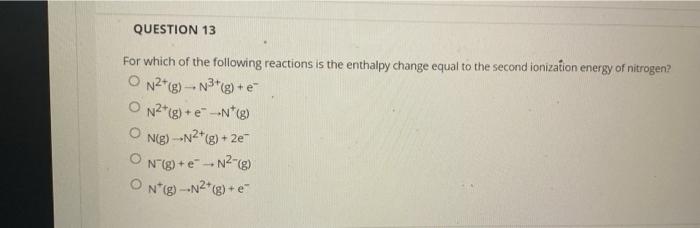 Question 13 For Which Of The Following Reactions Is The Enthalpy Change Equal To The Second Ionization Energy Of Nitroge 1
