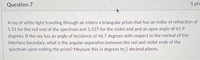 Question 7 5 Pts A Ray Of White Light Traveling Through Air Enters A Triangular Prism That Has An Index Of Refraction Of 1