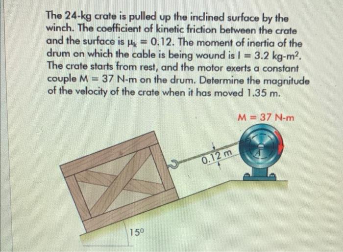 The 24 Kg Crate Is Pulled Up The Inclined Surface By The Winch The Coefficient Of Kinetic Friction Between The Crate An 1
