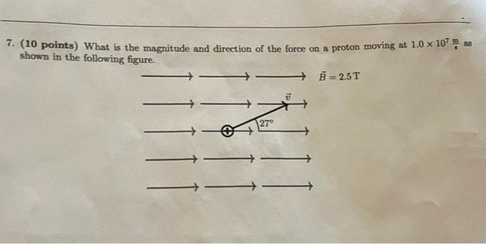 7 10 Points What Is The Magnitude And Direction Of The Force On A Proton Moving At 1 0 X 107 As Shown In The Followin 1