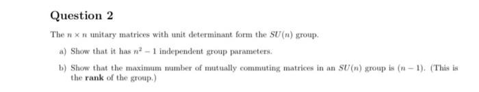 Question 2 The Nx N Unitary Matrices With Unit Determinant Form The Su N Group A Show That It Has N 1 Independent Gro 1
