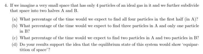 4 If We Imagine A Very Small Space That Has Only 4 Particles Of An Ideal Gas In It And We Further Subdivide That Space 1