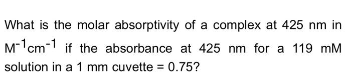 What Is The Molar Absorptivity Of A Complex At 425 Nm In M 1cm 1 If The Absorbance At 425 Nm For A 119 Mm Solution In A 1