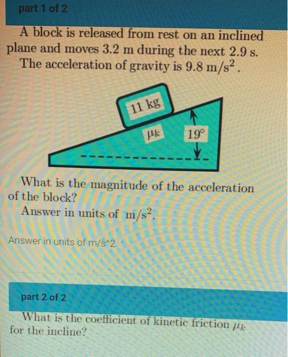 Part 1 Of 2 A Block Is Released From Rest On An Inclined Plane And Moves 3 2 M During The Next 2 9 S The Acceleration O 1