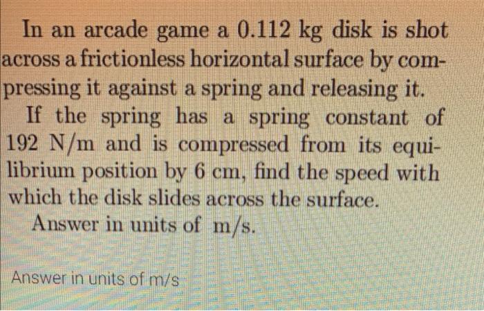 In An Arcade Game A 0 112 Kg Disk Is Shot Across A Frictionless Horizontal Surface By Com Pressing It Against A Spring 1