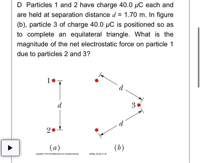 D Particles 1 And 2 Have Charge 40 0 C Each And Are Held At Separation Distance D 1 70 M In Figure B Particle 3 1