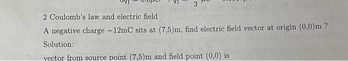 3 2 Coulomb S Law And Electric Field A Negative Charge 12mc Sits At 7 5 M Find Electric Field Vector At Origin 0 0 1