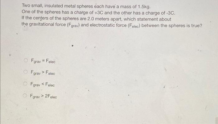 Two Small Insulated Metal Spheres Each Have A Mass Of 1 5kg One Of The Spheres Has A Charge Of 3c And The Other Has A 1