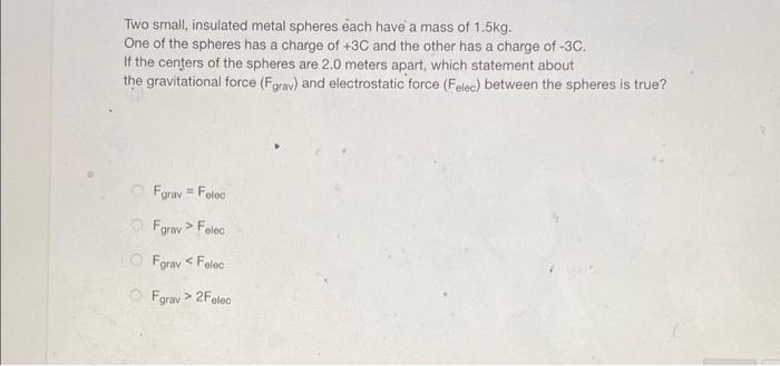 Two Small Insulated Metal Spheres Each Have A Mass Of 1 5kg One Of The Spheres Has A Charge Of 3c And The Other Has A 1