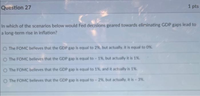 Question 27 1 Pts In Which Of The Scenarios Below Would Fed Decisions Geared Towards Eliminating Gdp Gaps Lead To A Long 1