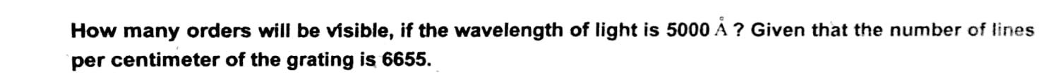 How Many Orders Will Be Visible If The Wavelength Of Light Is 5000 A Given That The Number Of Lines Per Centimeter Of 1