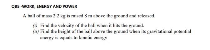 Qb5 Work Energy And Power A Ball Of Mass 2 2 Kg Is Raised 8 M Above The Ground And Released 1 Find The Velocity Of T 1