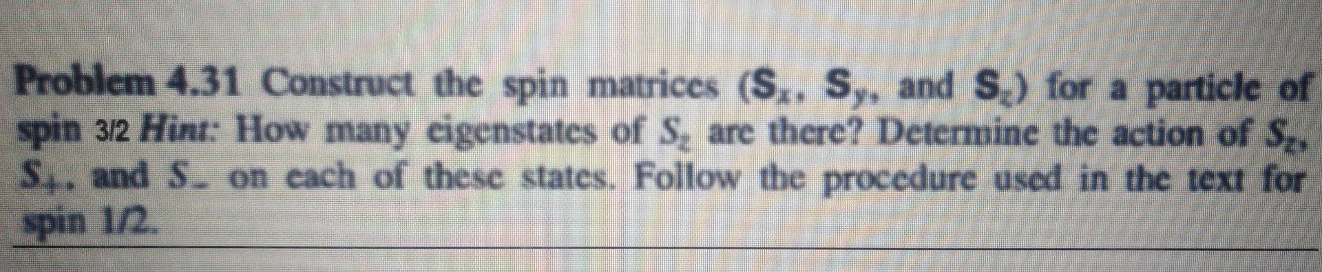 Problem 4 31 Construct The Spin Matrices S Sy And S For A Particle Of Spin 312 Hint How Many Eigenstates Of S Ar 1