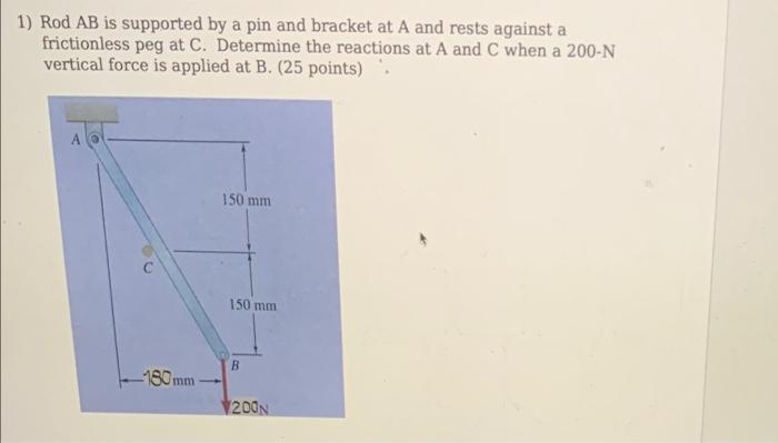 1 Rod Ab Is Supported By A Pin And Bracket At A And Rests Against A Frictionless Peg At C Determine The Reactions At A 1