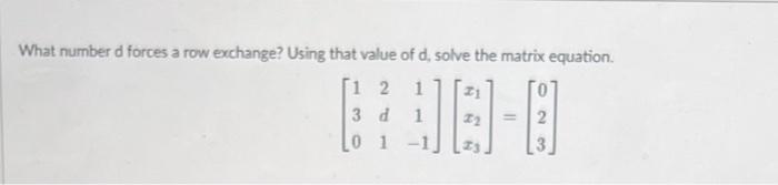 What Number D Forces A Row Exchange Using That Value Of D Solve The Matrix Equation 1 2 1 3d 1 2 L01 Je 1