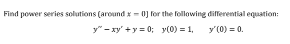 Find Power Series Solutions Around X 0 For The Following Differential Equation Y Xy Y 0 Y 0 1 Y 0 1