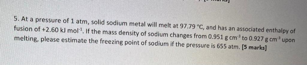 5 At A Pressure Of 1 Atm Solid Sodium Metal Will Melt At 97 79 C And Has An Associated Enthalpy Of Fusion Of 2 60 K 1