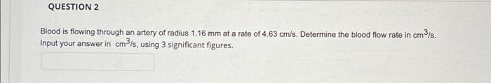 Question 2 Blood Is Flowing Through An Artery Of Radius 1 16 Mm At A Rate Of 4 63 Cm S Determine The Blood Flow Rate In 1