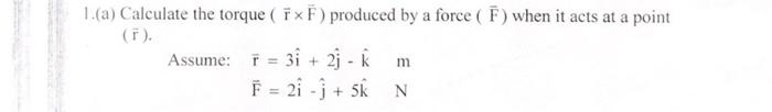 1 A Calculate The Torque Ix F Produced By A Force When It Acts At A Point F Assume F 3i 2j Km F 21 J 1
