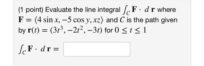 1 Point Evaluate The Line Integral Scf Dr Where F 4 Sin X 5 Cos Y Xz And C Is The Path Given By R T 313 1