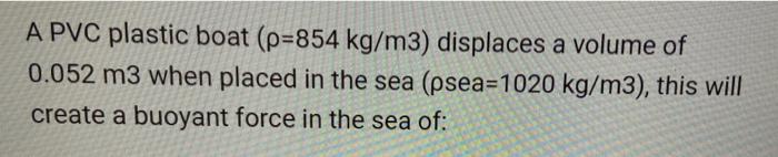 A Pvc Plastic Boat P 854 Kg M3 Displaces A Volume Of 0 052 M3 When Placed In The Sea Psea 1020 Kg M3 This Will Crea 1