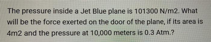 The Pressure Inside A Jet Blue Plane Is 101300 N M2 What Will Be The Force Exerted On The Door Of The Plane If Its Are 1
