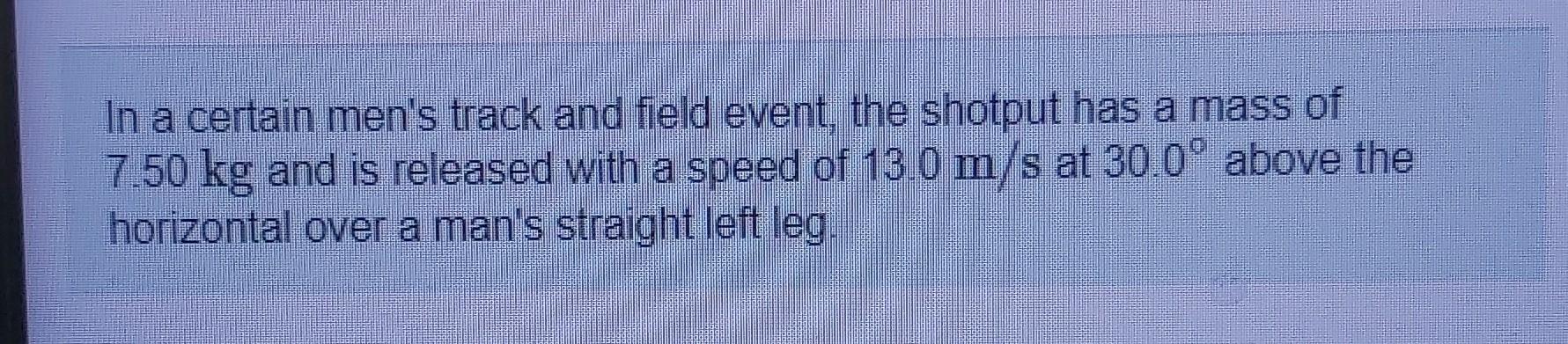 In A Certain Men S Track And Field Event The Shotput Has A Mass Of 7 50 Kg And Is Released With A Speed Of 13 0 M S At 1