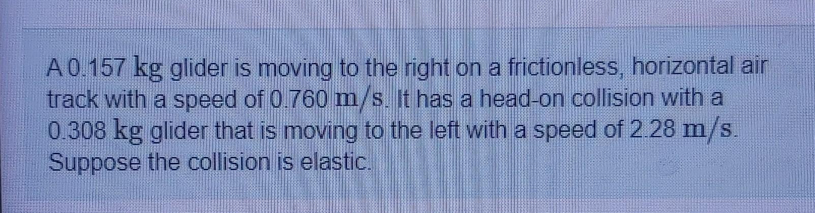 A 0 157 Kg Glider Is Moving To The Right On A Frictionless Horizontal Air Track With A Speed Of 0 760 M S It Has A Hea 1