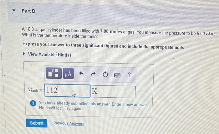 Part D A 16 0 L Gas Cylinder Has Been Filled With 700 Moles Of Gas You Measure The Pressure To Be 5 00 Atm What Is The 1