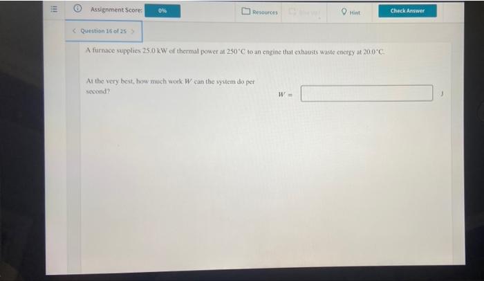 Ili 0 Resources Hint Question 16 Of 25 A Furnace Supplies 25 0 Kw Of Thermal Power At 250 C To An Engine That Exhau 1