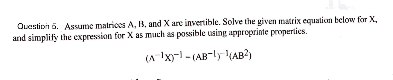 Question 5 Assume Matrices A B And X Are Invertible Solve The Given Matrix Equation Below For X And Simplify The Ex 1