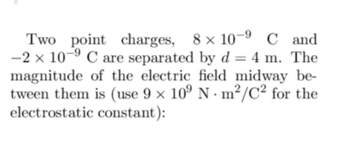 Two Point Charges 8 10 9 C And 2 X 10 C Are Separated By D 4 M The Magnitude Of The Electric Field Midway Be T 1
