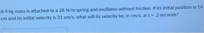A 4 Kg Mass Is Attached To A 28 N M Spring And Oscillates Without Friction If Its Initial Position Is 14 Cm And Its Ini 1