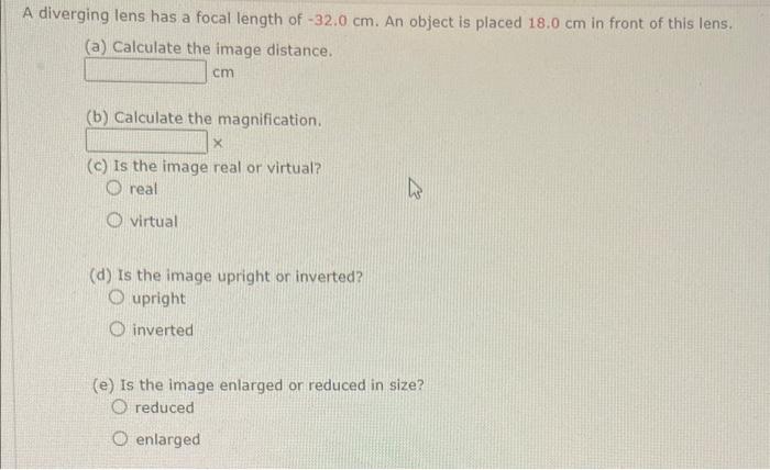 A Diverging Lens Has A Focal Length Of 32 0 Cm An Object Is Placed 18 0 Cm In Front Of This Lens A Calculate The Im 1