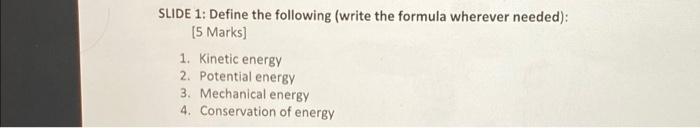 Slide 1 Define The Following Write The Formula Wherever Needed 5 Marks 1 Kinetic Energy 2 Potential Energy 3 Me 1
