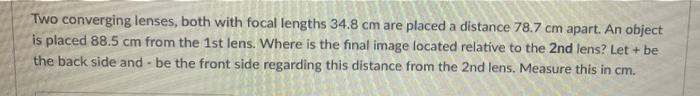 Two Converging Lenses Both With Focal Lengths 34 8 Cm Are Placed A Distance 78 7 Cm Apart An Object Is Placed 88 5 Cm 1