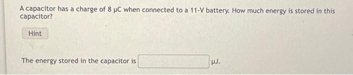 A Capacitor Has A Charge Of 8 Uc When Connected To A 11 V Battery How Much Energy Is Stored In This Capacitor Hint The 1