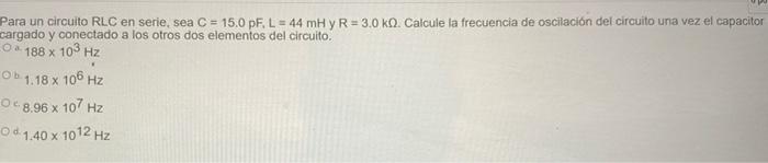 Para Un Circuito Rlc En Serie Sea C 15 0 Pf L 44 Mh Y R 3 0 Kq Calcule La Frecuencia De Oscilacion Del Circuito 1