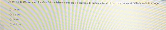 Un Objeto De 10 Cm Esta Colocado A 20 Cm Delante De Un Espejo Convexo De Distancia Focal 10 Cm Determinar La Distancia D 1