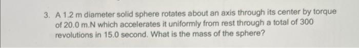 3 A 1 2 M Diameter Solid Sphere Rotates About An Axis Through Its Center By Torque Of 20 0 M N Which Accelerates It Un 1