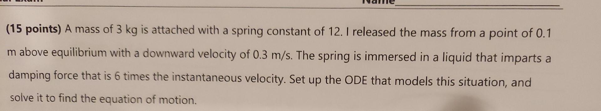 15 Points A Mass Of 3 Kg Is Attached With A Spring Constant Of 12 I Released The Mass From A Point Of 0 1 M Above Equ 1
