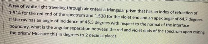 A Ray Of White Light Traveling Through Air Enters A Triangular Prism That Has An Index Of Refraction Of 1 514 For The Re 1