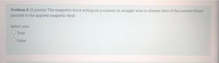 Problem 5 5 Points The Magnetic Force Acting On A Current In Straight Wire Is Always Zero If The Current Flows Parall 1