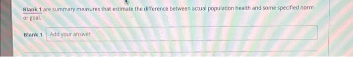 Blank 1 Are Summary Measures That Estimate The Difference Between Actual Population Health And Some Specified Norm Or Go 1