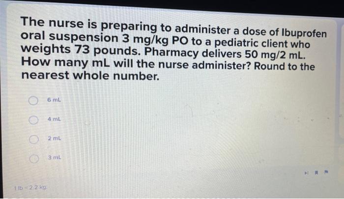 The Nurse Is Preparing To Administer A Dose Of Ibuprofen Oral Suspension 3 Mg Kg Po To A Pediatric Client Who Weights 73 1