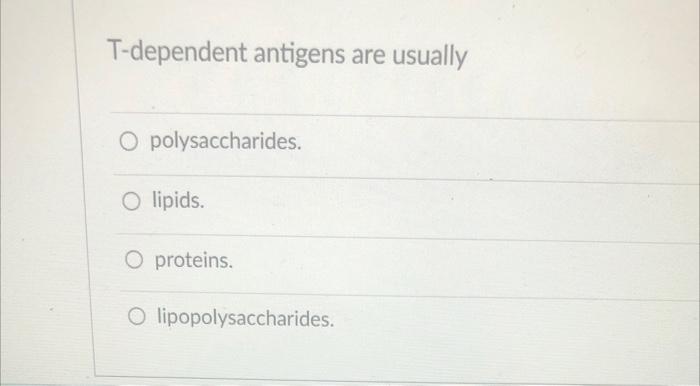 T Dependent Antigens Are Usually O Polysaccharides O Lipids O Proteins O Lipopolysaccharides 1