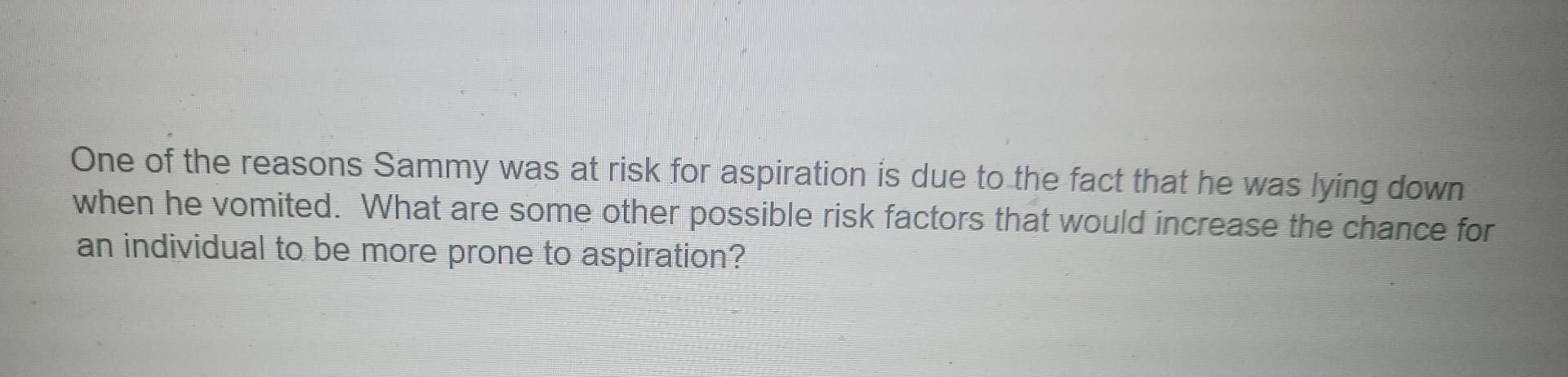 One Of The Reasons Sammy Was At Risk For Aspiration Is Due To The Fact That He Was Lying Down When He Vomited What Are 1