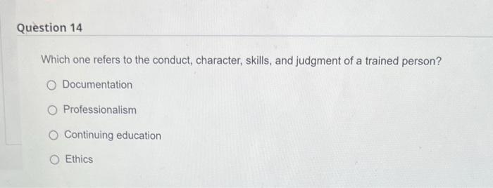 Question 14 Which One Refers To The Conduct Character Skills And Judgment Of A Trained Person Documentation O Profes 1