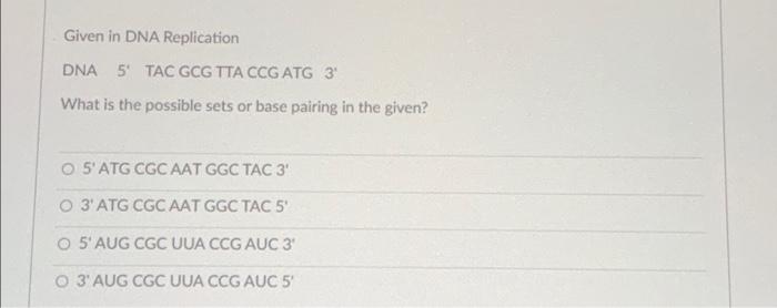 Given In Dna Replication Dna 5 Tac Gcg Tta Ccg Atg 3 What Is The Possible Sets Or Base Pairing In The Given O S Atg Cg 1